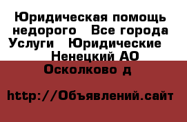 Юридическая помощь недорого - Все города Услуги » Юридические   . Ненецкий АО,Осколково д.